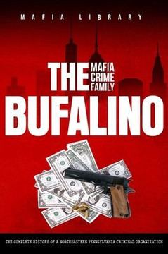 The Bufalino Mafia Crime Family: The Complete History of a Northeastern Pennsylvania Criminal Organization