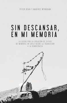 Sin Descansar, En Mi Memoria: La lucha por la Creaci?n de sitios de memoria en Chile desde la transici?n a la democracia Sin Descansar, En Mi Memoria: La lucha por la Creaci?n de sitios de memoria en Chile desde la transici?n a la democracia