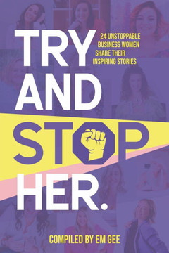 Try and Stop Her: 24 Unstoppable Business Women Share Their Inspiring Stories
