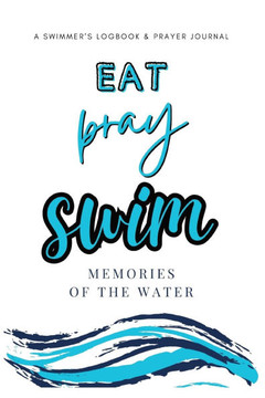 Eat, Pray, Swim: A Swimmer's Logbook & Prayer Journal
