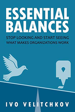 Essential Balances : Stop Looking and Start Seeing What Makes Organizations Work