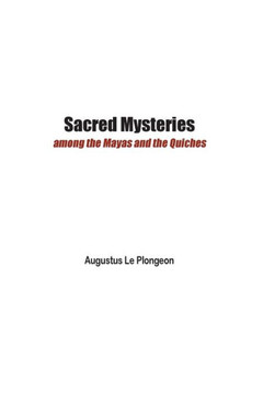 Sacred Mysteries among the Mayas and the Quiches - 11, 500 Years Ago: In Times Anterior to the Temple of Solomon
