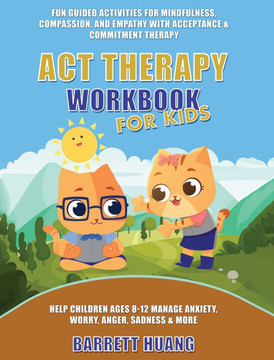 ACT Therapy Workbook for Kids: Fun Guided Activities for Mindfulness, Compassion, and Empathy with Acceptance & Commitment Therapy: Help Children Age