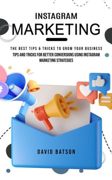Instagram Marketing: The Best Tips & Tricks to Grow Your Business (Tips and Tricks for Better Conversions Using Instagram Marketing Strateg