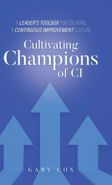 Cultivating Champions of CI: A Leader's Toolbox for Creating a Continuous Improvement Culture Cultivating Champions of CI: A Leader's Toolbox for Creating a Continuous Improvement Culture