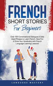 French Short Stories for Beginners: Over 100 Conversational Dialogues & Daily Used Phrases to Learn French. Have Fun & Grow Your Vocabulary with French Language Learning Lessons! (Learning French) French Short Stories for Beginners: Over 100 Conversational Dialogues & Daily Used Phrases to Learn French. Have Fun & Grow Your Vocabulary with French Language Learning Lessons! (Learning French)