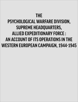 Psychological Warfare Division, Supreme Headquarters, Allied Expeditionary Force: an account of its operations in the Western European campaign, 1944- Psychological Warfare Division, Supreme Headquarters, Allied Expeditionary Force: an account of its operations in the Western European campaign, 1944-