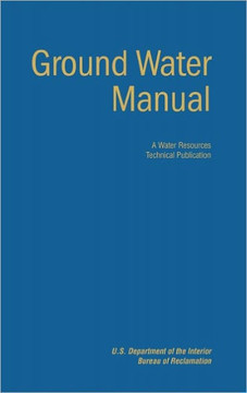 Ground Water Manual: A Guide for the Investigation, Development, and Management of Ground-Water Resources (A Water Resources Technical Publ