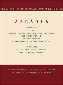 Arcadia: Washington, D.C., 24 December 1941-14 January 1942 (World War II Inter-Allied Conferences series)