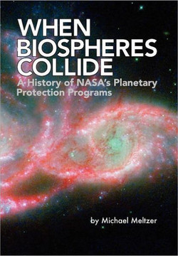 When Biospheres Collide: A History of NASA's Planetary Protection Programs (NASA History publication SP-2011-4234)