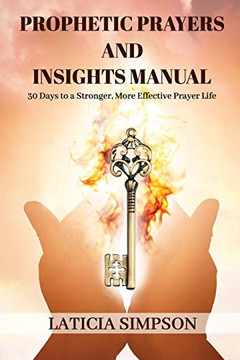 Prophetic Prayers and Insights Manual: 30 Days to a Stronger, More Effective Prayer Life Prophetic Prayers and Insights Manual: 30 Days to a Stronger, More Effective Prayer Life