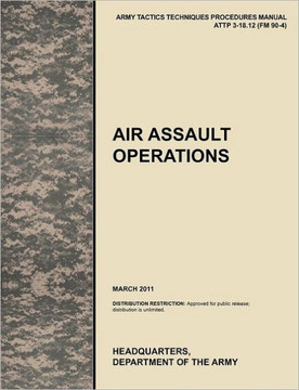 Air Assault Operations: The Official U.S. Army Tactics, Techniques, and Procedures Manual Attp 3-18.12 (FM 90-4), March 2011 Air Assault Operations: The Official U.S. Army Tactics, Techniques, and Procedures Manual Attp 3-18.12 (FM 90-4), March 2011