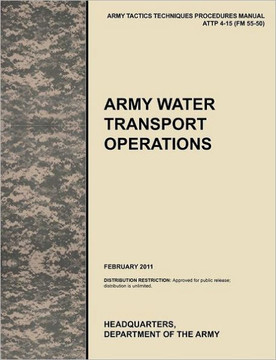 Army Water Transport Operations: The official U.S. Army Tactics, Techniques, and Procedures manual ATTP 4-15 (FM 55-50), February 2011 Army Water Transport Operations: The official U.S. Army Tactics, Techniques, and Procedures manual ATTP 4-15 (FM 55-50), February 2011
