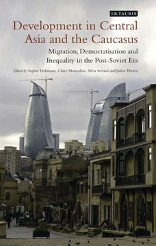 Development in Central Asia and the Caucasus: Migration, Democratisation and Inequality in the Post-Soviet Era Development in Central Asia and the Caucasus: Migration, Democratisation and Inequality in the Post-Soviet Era
