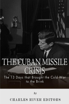 The Cuban Missile Crisis: 13 Days that Brought the Cold War to the Brink