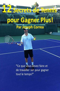 12 Secrets de tennis pour gagner plus!: ""Ce que vous devez faire et de travailler sur pour gagner tout le temps!""
