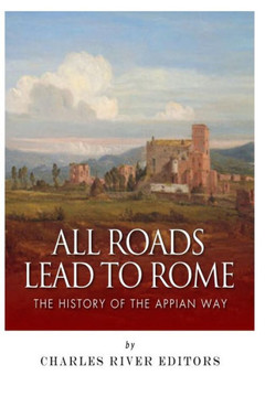 All Roads Lead to Rome: The History of the Appian Way