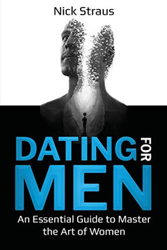 Dating for Men: An Essential Guide to Master the Art of Women Dating for Men: An Essential Guide to Master the Art of Women