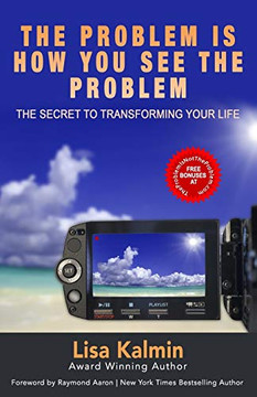 The Problem Is How You See The Problem: The Secret To Transforming Your Life
