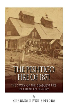 The Peshtigo Fire of 1871: The Story of the Deadliest Fire in American History