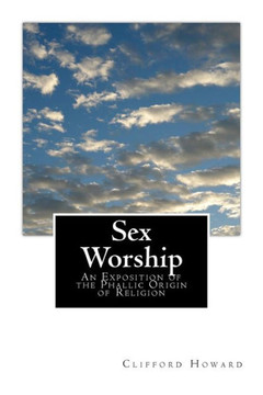 Sex Worship: An Exposition of the Phallic Origin of Religion