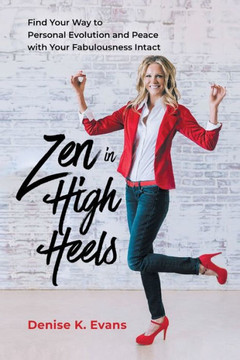 Zen In High Heels: Find Your Way To Personal Evolution And Peace With Your Fabulousness Intact