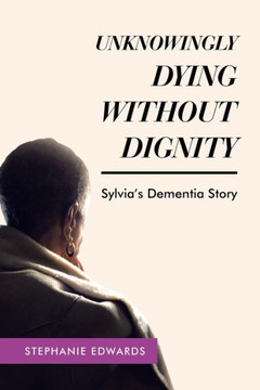Unknowingly Dying Without Dignity: Sylvia'S Dementia Story