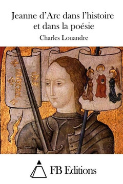 Jeanne d'Arc dans l'histoire et dans la poesie