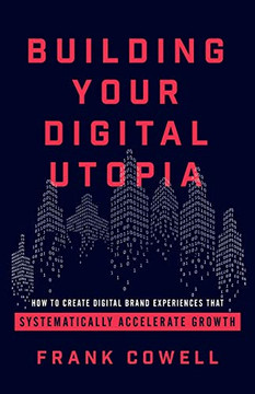 Building Your Digital Utopia: How to Create Digital Brand Experiences That Systematically Accelerate Growth - 9781544502229