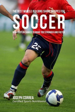 The Best Muscle Building Shake Recipes for Soccer: High Protein Shakes to Make You Stronger and Faster