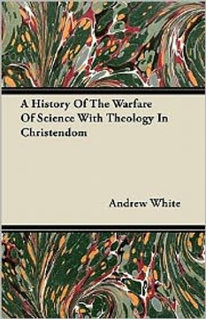 A History Of The Warfare Of Science With Theology In Christendom