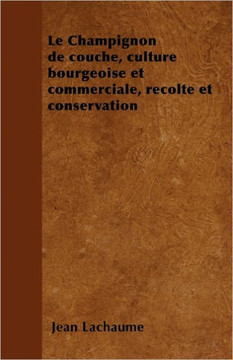 Le Champignon de couche, culture bourgeoise et commerciale, r??olte et conservation Le Champignon de couche, culture bourgeoise et commerciale, r??olte et conservation