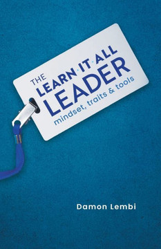 The Learn-It-All Leader: Mindset, Traits And Tools The Learn-It-All Leader: Mindset, Traits And Tools