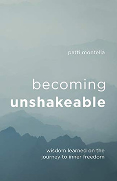 Becoming Unshakeable: Wisdom Learned On The Journey To Inner Freedom