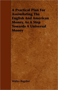 A Practical Plan for Assimilating the English and American Money, as a Step Towards a Universal Money