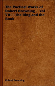 The Poetical Works of Robert Browning - Vol VIII - The Ring and the Book