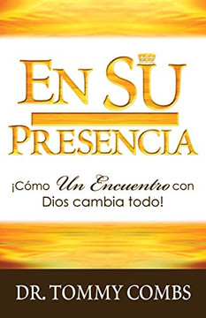 EN SU PRESENCIA: ¡Cómo Un Encuentro con Dios cambia todo! (Spanish Edition)