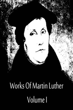 Works Of Martin Luther Volume I