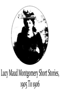 Lucy Maud Montgomery Short Stories, 1905 To 1906