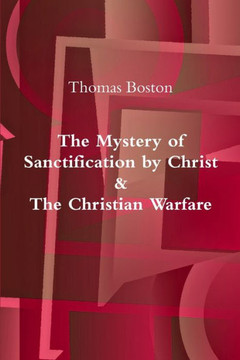 The Mystery of Sanctification by Christ & The Christian Warfare The Mystery of Sanctification by Christ & The Christian Warfare