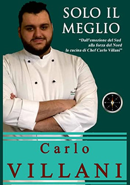 Solo Il Meglio: Dalle Emozioni Del Sud Alla Forza Del Nord, La Cucina Di Chef Carlo Villani (Italian Edition)