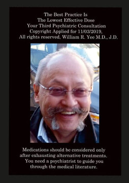 The Best Practice Is The Lowest Effective Dose Your Third Psychiatric Consultation Copyright Applied For 11/03/2019, All Rights Reserved, William R. Yee M.D., J.D.