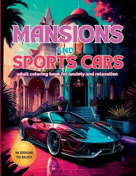 Mansions And Sports Cars: An Adult Coloring Book For Anxiety And Relaxation Mansions And Sports Cars: An Adult Coloring Book For Anxiety And Relaxation