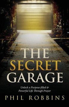 The Secret Garage: Unlock A Purpose-Filled & Powerful Life Through Prayer The Secret Garage: Unlock A Purpose-Filled & Powerful Life Through Prayer