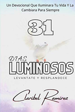 31 Dias Luminosos : Un Devocional Que Iluminara Tu Vida y La Cambiara Para Siempre
