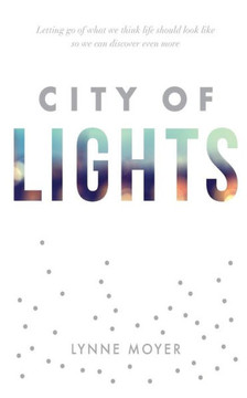 City Of Lights: Letting Go Of What We Think Life Should Look Like So We Can Discover More