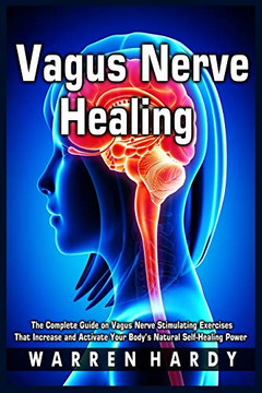 Vagus Nerve Healing: The Complete Guide on Vagus Nerve Stimulating Exercises That Increase and Activate Your Body's Natural Self-Healing Power - Paperback Vagus Nerve Healing: The Complete Guide on Vagus Nerve Stimulating Exercises That Increase and Activate Your Body's Natural Self-Healing Power - Paperback