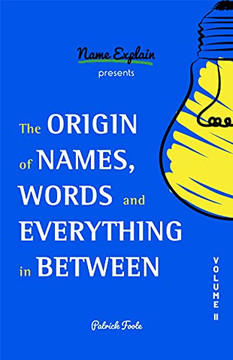 The Origin Of Names, Words And Everything In Between: Volume Ii