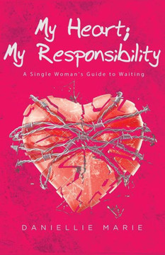 My Heart; My Responsibility : A Single Woman'S Guide To Waiting