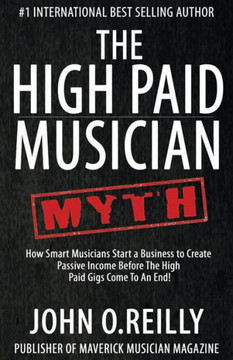 The High Paid Musician Myth: How Smart Musicians Start A Business To Create Passive Income Before The High Paid Gigs Come To An End